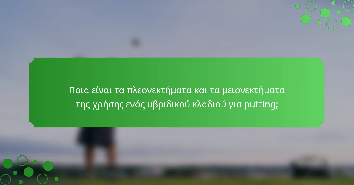Ποια είναι τα πλεονεκτήματα και τα μειονεκτήματα της χρήσης ενός υβριδικού κλαδιού για putting;