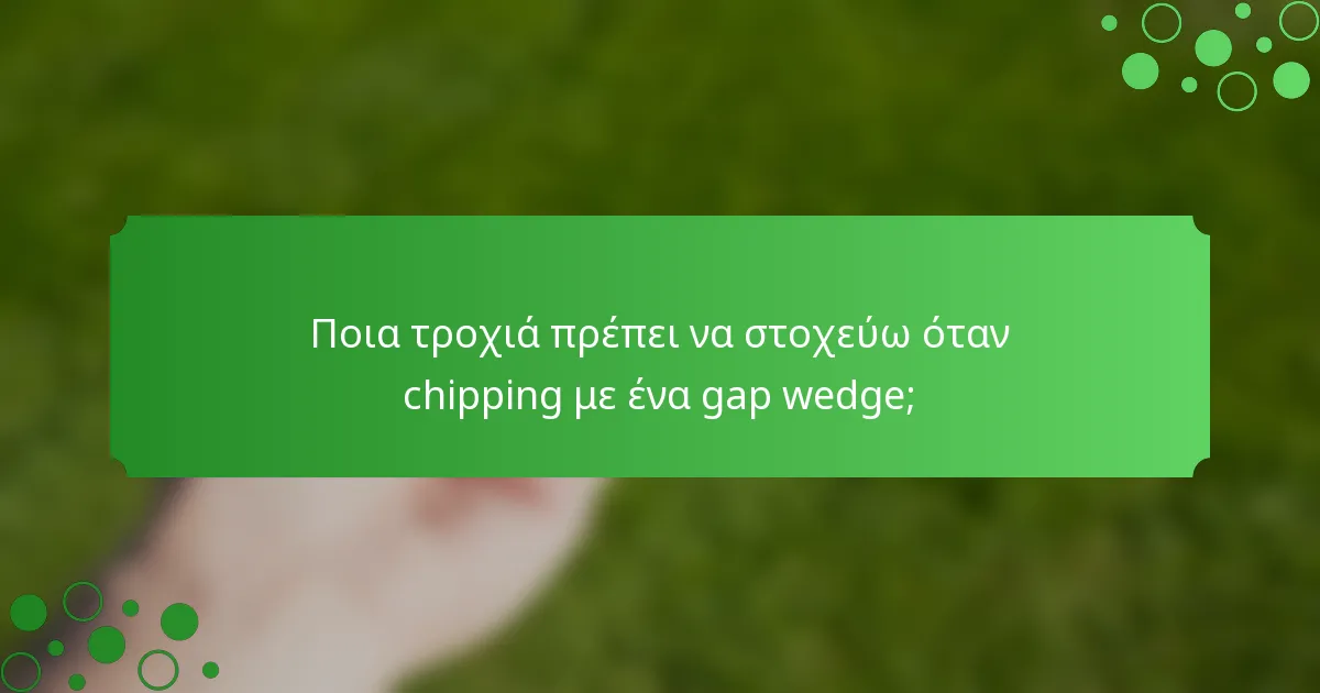 Ποια τροχιά πρέπει να στοχεύω όταν chipping με ένα gap wedge;
