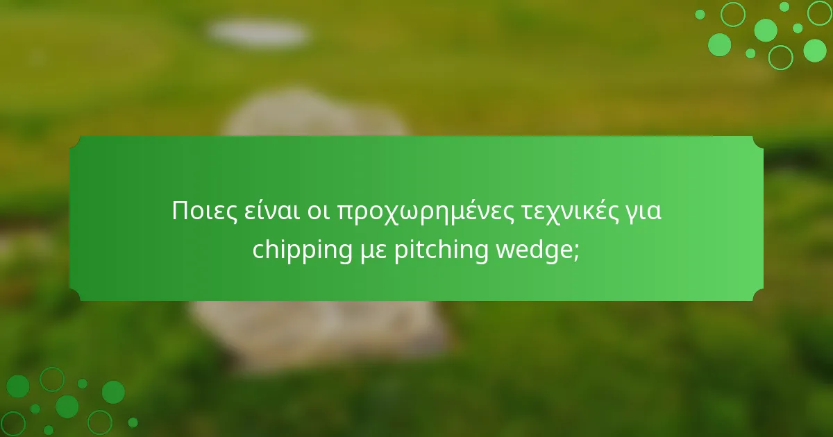 Ποιες είναι οι προχωρημένες τεχνικές για chipping με pitching wedge;
