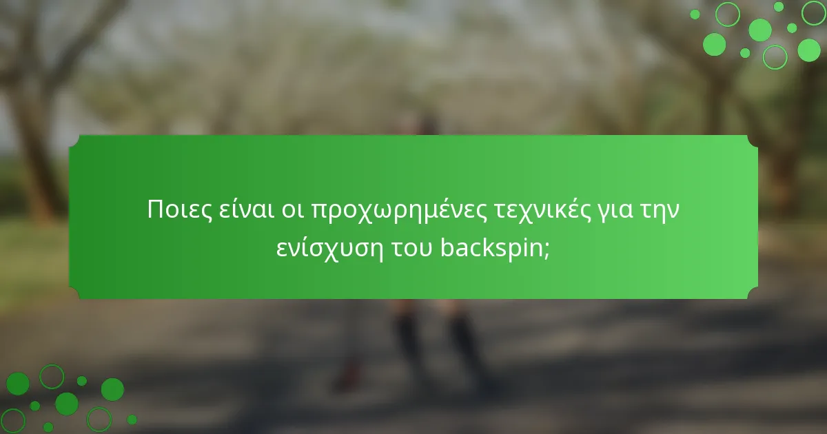 Ποιες είναι οι προχωρημένες τεχνικές για την ενίσχυση του backspin;