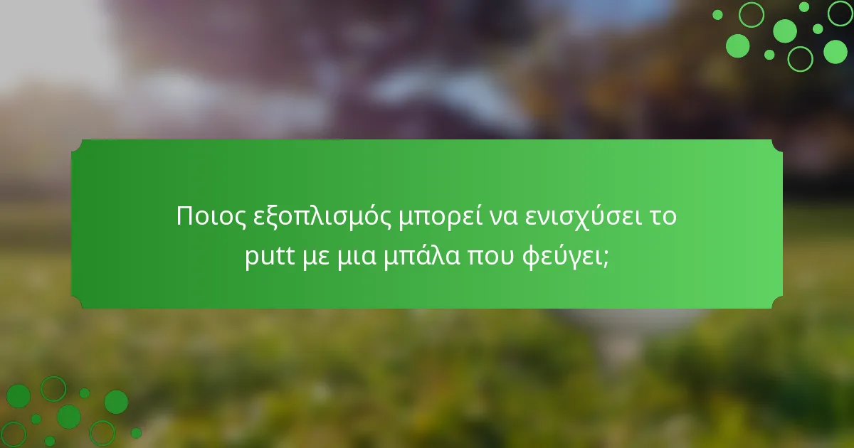 Ποιος εξοπλισμός μπορεί να ενισχύσει το putt με μια μπάλα που φεύγει;