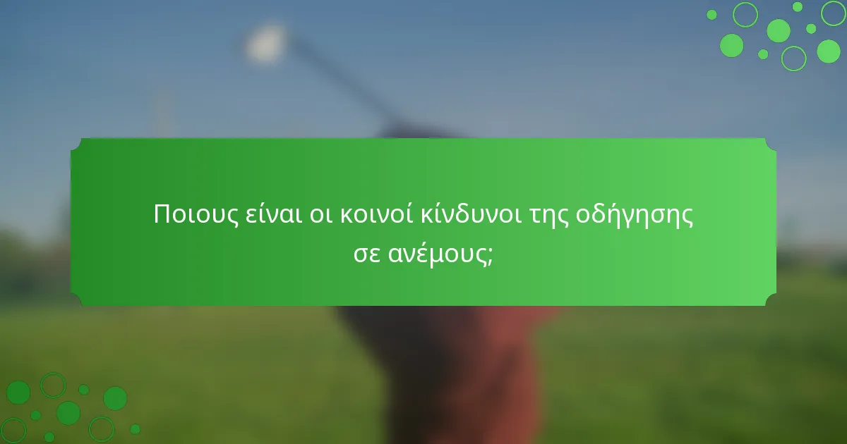 Ποιους είναι οι κοινοί κίνδυνοι της οδήγησης σε ανέμους;