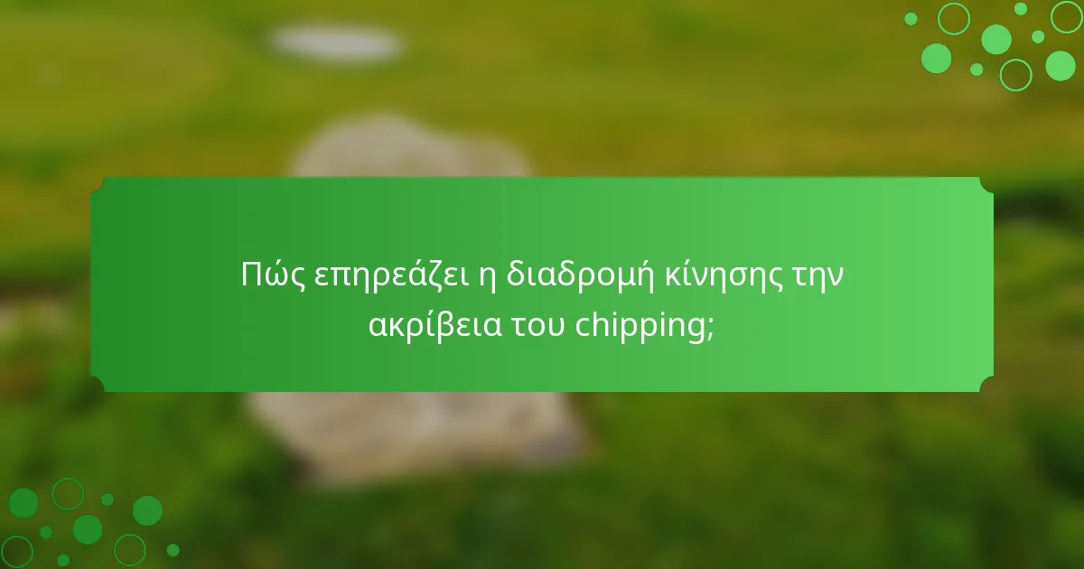 Πώς επηρεάζει η διαδρομή κίνησης την ακρίβεια του chipping;