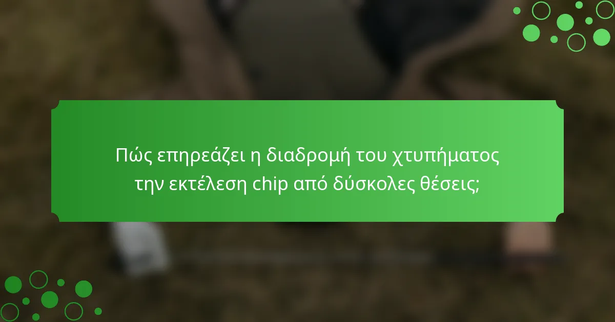 Πώς επηρεάζει η διαδρομή του χτυπήματος την εκτέλεση chip από δύσκολες θέσεις;