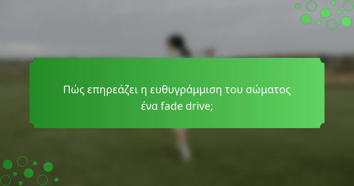Πώς επηρεάζει η ευθυγράμμιση του σώματος ένα fade drive;