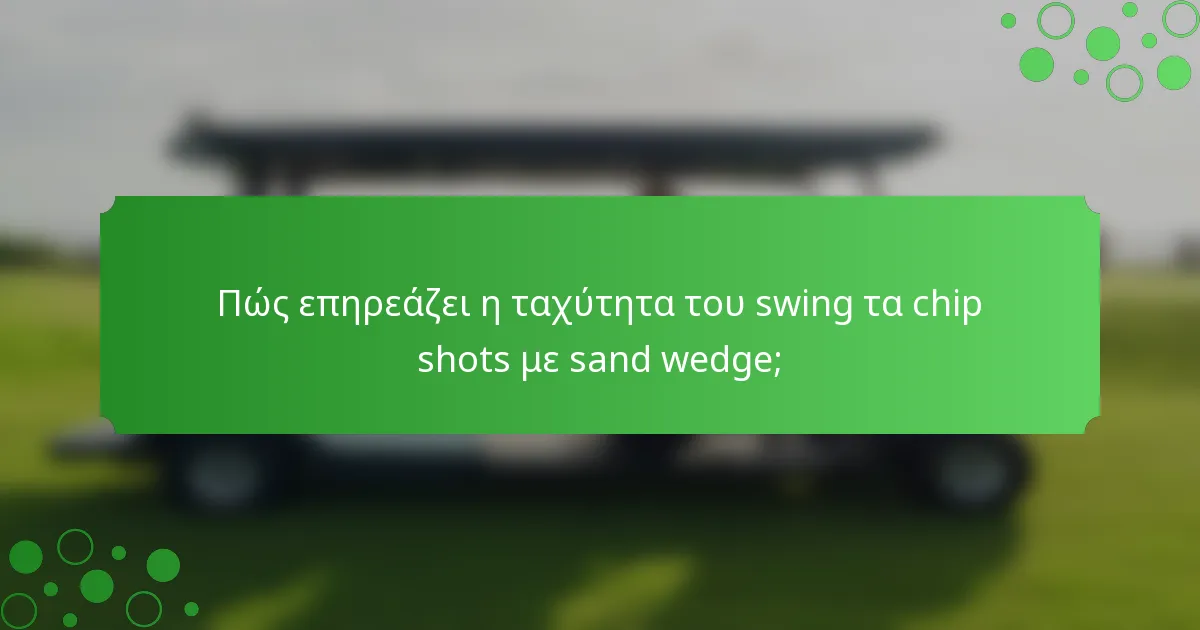 Πώς επηρεάζει η ταχύτητα του swing τα chip shots με sand wedge;