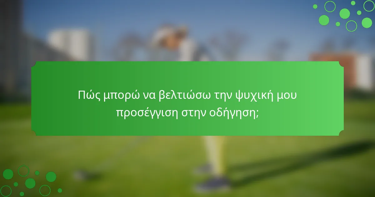 Πώς μπορώ να βελτιώσω την ψυχική μου προσέγγιση στην οδήγηση;