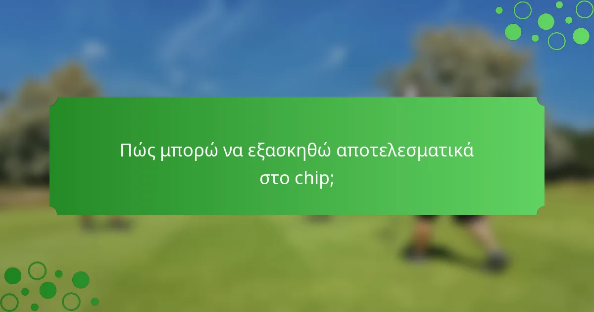 Πώς μπορώ να εξασκηθώ αποτελεσματικά στο chip;