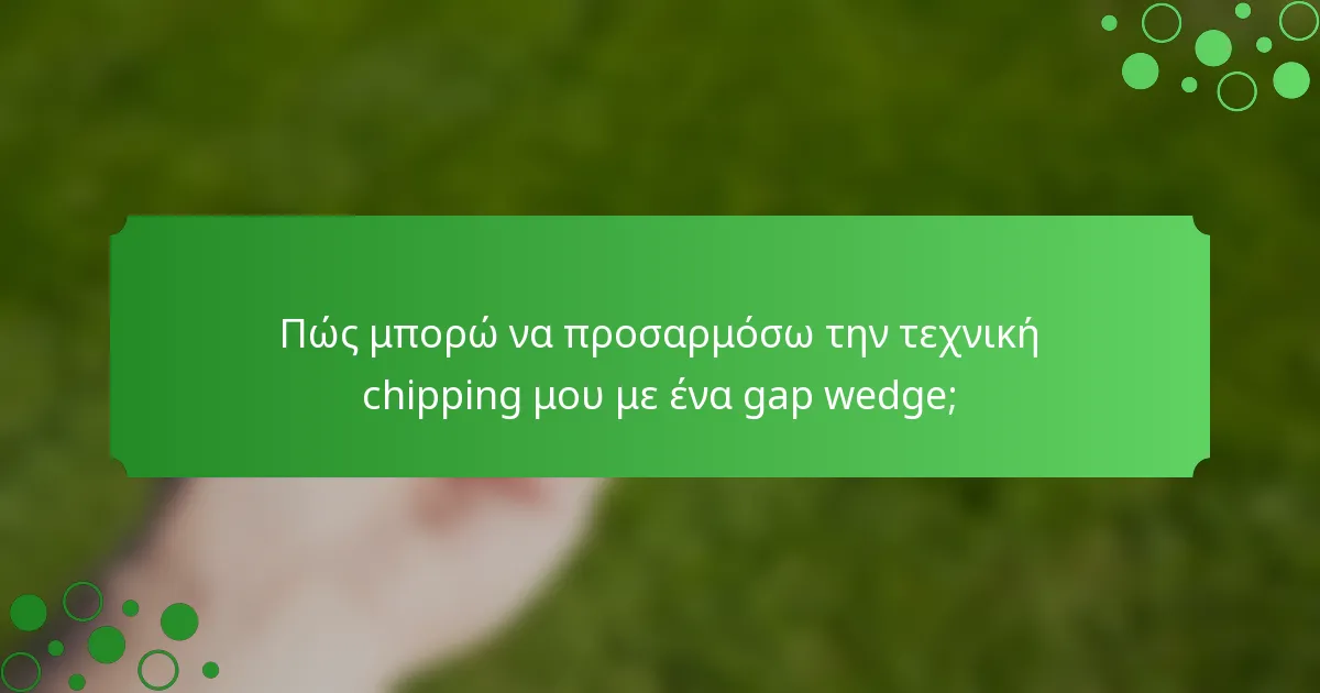 Πώς μπορώ να προσαρμόσω την τεχνική chipping μου με ένα gap wedge;
