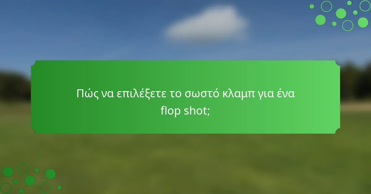 Πώς να επιλέξετε το σωστό κλαμπ για ένα flop shot;