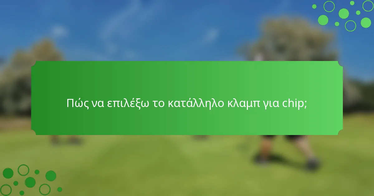 Πώς να επιλέξω το κατάλληλο κλαμπ για chip;