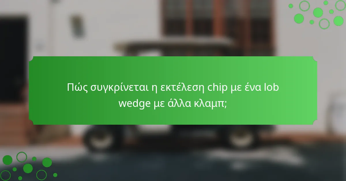 Πώς συγκρίνεται η εκτέλεση chip με ένα lob wedge με άλλα κλαμπ;