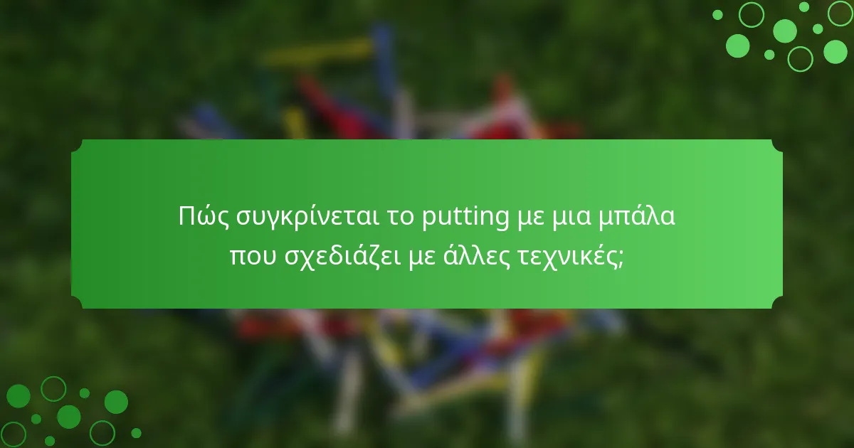 Πώς συγκρίνεται το putting με μια μπάλα που σχεδιάζει με άλλες τεχνικές;