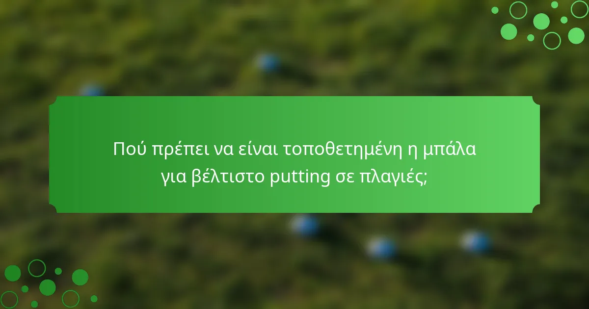 Πού πρέπει να είναι τοποθετημένη η μπάλα για βέλτιστο putting σε πλαγιές;