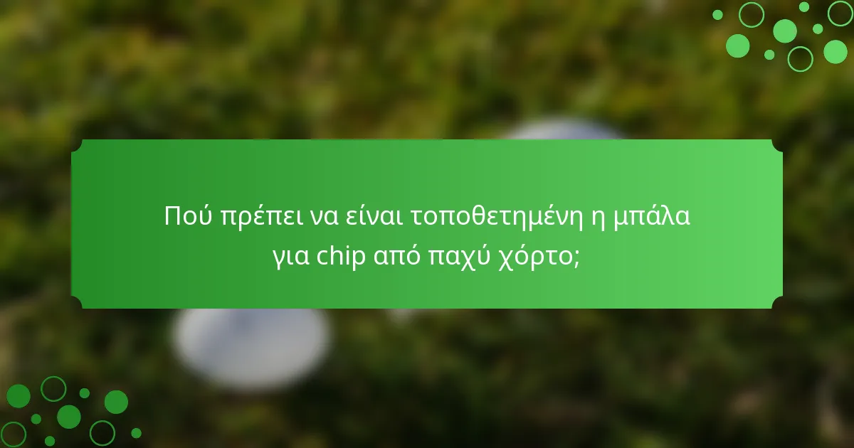 Πού πρέπει να είναι τοποθετημένη η μπάλα για chip από παχύ χόρτο;